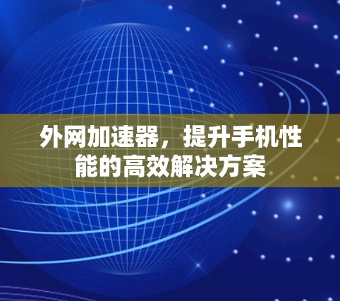 外网加速器,提升手机性能的高效解决方案 外网加速器,提升手机性能的高效解决方案
