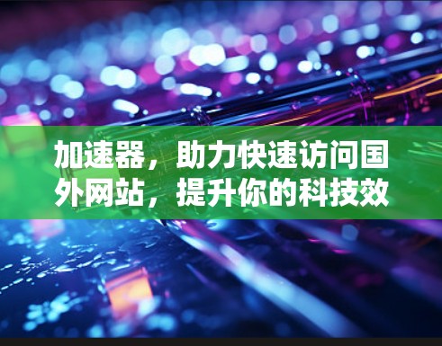 加速器，助力快速访问国外网站，提升你的科技效率