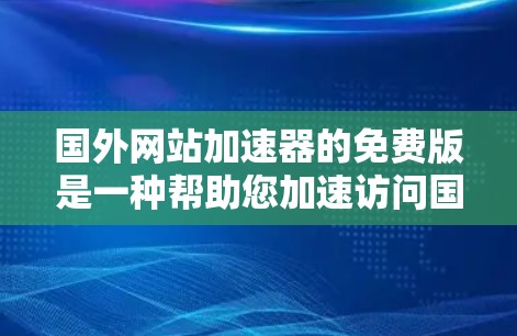 国外网站加速器的免费版是一种帮助您加速访问国外网站的工具，通常使用免费版的加速器可以提供与付费版相当的性能提升，但更免费一些。以下是一些常用的国外网站加速器免费版的推荐