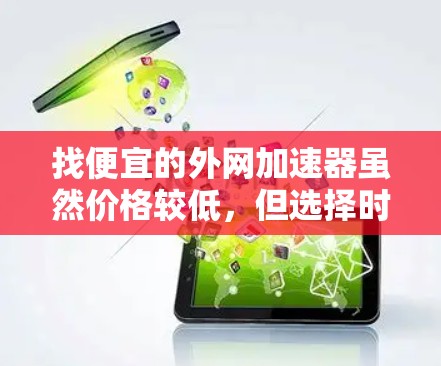 找便宜的外网加速器虽然价格较低，但选择时需要考虑几个关键因素