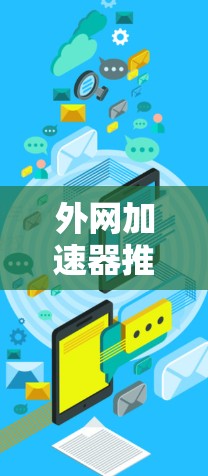 外网加速器推荐,提升网络访问效率的优质选择 外网加速器推荐,提升网络访问效率的优质选择