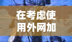 在考虑使用外网加速器时,以下是一些关键点和推荐 在考虑使用外网加速器时,以下是一些关键点和推荐