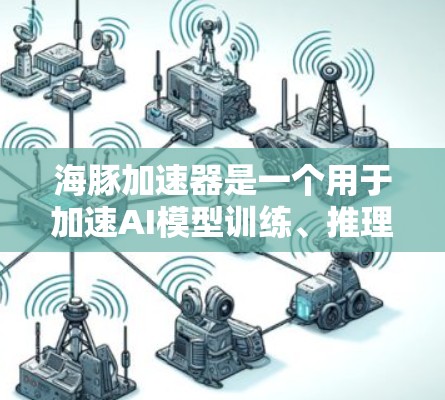 海豚加速器是一个用于加速AI模型训练、推理或部署的平台。如果您需要查阅相关的国外网站或资源，可以参考以下链接，这些网站通常提供技术文档、论文、报告、论坛讨论等