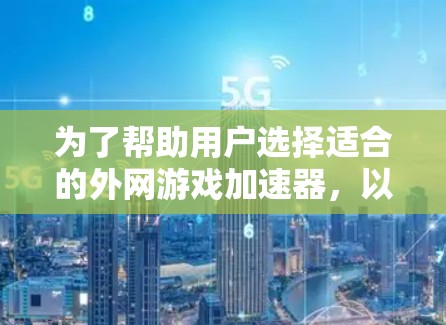 为了帮助用户选择适合的外网游戏加速器，以下是一些综合考虑的因素和推荐