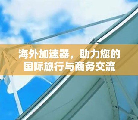海外加速器,助力您的国际旅行与商务交流 海外加速器,助力您的国际旅行与商务交流
