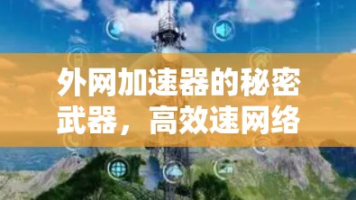 外网加速器的秘密武器，高效速网络的终极解决方案