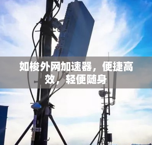 如梭外网加速器，便捷高效，轻便随身