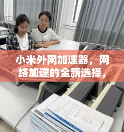 小米外网加速器,网络加速的全新选择,体验超快 小米外网加速器,网络加速的全新选择,体验超快