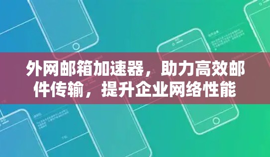 外网邮箱加速器,助力高效邮件传输,提升企业网络性能 外网邮箱加速器,助力高效邮件传输,提升企业网络性能