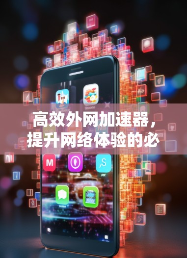 高效外网加速器,提升网络体验的必备工具 高效外网加速器,提升网络体验的必备工具