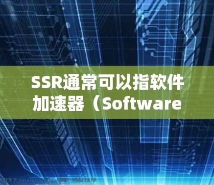 SSR通常可以指软件加速器（Software Accelerator）它是一种帮助用户加速互联网连接的工具。具体来说，SSR通常是指那些能够自动加速、关闭或重试网络流量的软件加速器