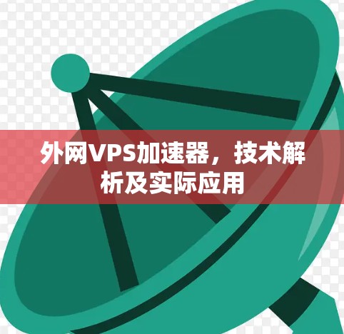 外网VPS加速器,技术解析及实际应用 外网VPS加速器,技术解析及实际应用