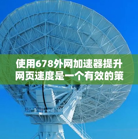 使用678外网加速器提升网页速度是一个有效的策略，但需要仔细规划和操作。以下是一个有条理的步骤指南，帮助您高效地使用该工具