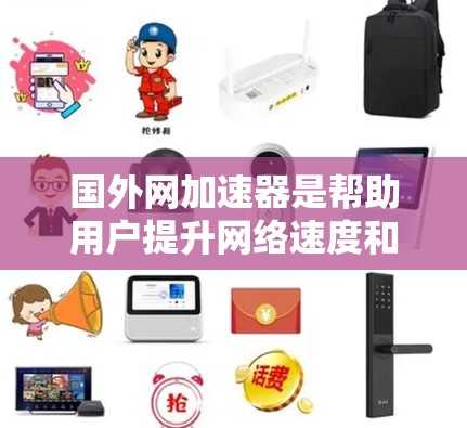 国外网加速器是帮助用户提升网络速度和减少广告、垃圾内容的工具，广泛应用于互联网用户。以下是对国外网加速器的详细介绍