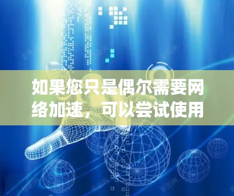 如果您只是偶尔需要网络加速，可以尝试使用普通可靠的网络平台，如Bing、Google等搜索引擎，它们通常包括网速优化功能，帮助您提升下载速度