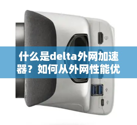 什么是delta外网加速器？如何从外网性能优化到1+ms