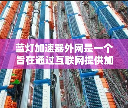 蓝灯加速器外网是一个旨在通过互联网提供加速功能的应用程序或服务。其名称可能因误解或误传而带有蓝灯或蓝光的含义，但这并不影响其功能的核心