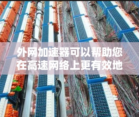外网加速器可以帮助您在高速网络上更有效地下载外网资源。以下是一些适合您情况的推荐工具和建议