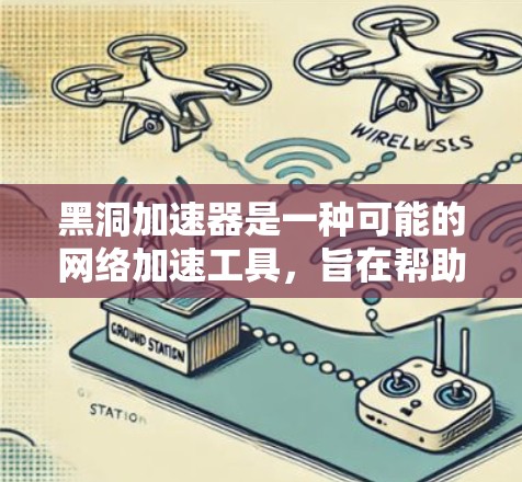黑洞加速器是一种可能的网络加速工具，旨在帮助用户更快地访问互联网资源。以下是对黑洞加速器的总结和建议