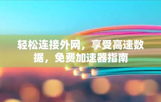 轻松连接外网，享受高速数据，免费加速器指南