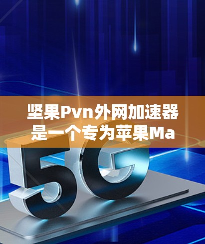 坚果Pvn外网加速器是一个专为苹果MacBook电脑设计的网络加速工具，旨在提升网络连接的速率，减少延迟。以下是关于坚果Pvn外网加速器的详细介绍