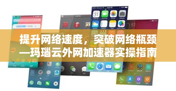 提升网络速度,突破网络瓶颈—玛瑙云外网加速器实操指南 提升网络速度,突破网络瓶颈—玛瑙云外网加速器实操指南