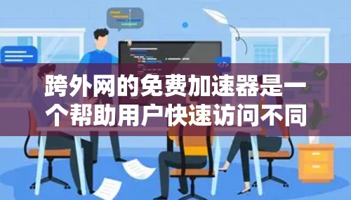 跨外网的免费加速器是一个帮助用户快速访问不同地区的网络资源的工具。以下是几个常用的跨外网免费加速器