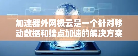 加速器外网极云是一个针对移动数据和端点加速的解决方案,旨在帮助用户高效使用移动数据线。以下是关于该服务的详细信息 加速器外网极云是一个针对移动数据和端点加速的解决方案,旨在帮助用户高效使用移动数据线。以下是关于该服务的详细信息