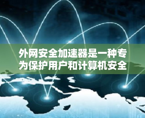 外网安全加速器是一种专为保护用户和计算机安全设计的工具，旨在通过多种方式防止恶意软件的传播和攻击。以下是关于外网安全加速器的详细分析
