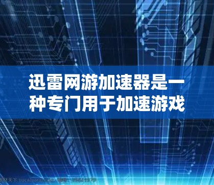 迅雷网游加速器是一种专门用于加速游戏和网课下载的软件或工具。如果你在使用迅雷网课或者游戏时遇到了下载速度慢的问题，可以通过迅雷加速器来提升下载速度。以下是一些关于迅雷网游加速器的解答