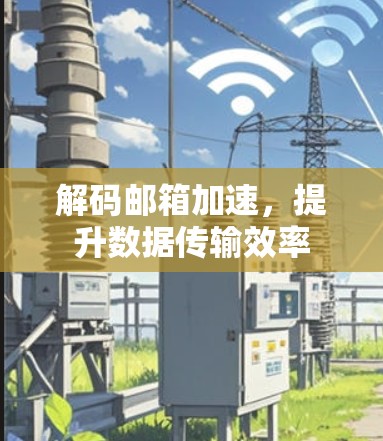 解码邮箱加速,提升数据传输效率 解码邮箱加速,提升数据传输效率