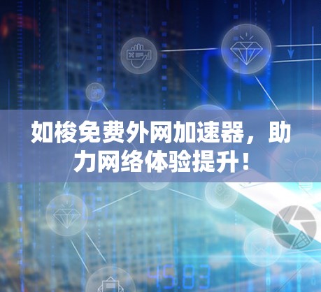 如梭免费外网加速器，助力网络体验提升！
