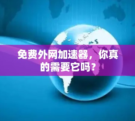免费外网加速器，你真的需要它吗？