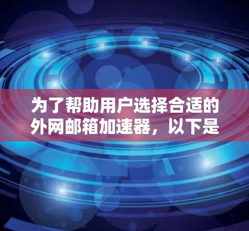 为了帮助用户选择合适的外网邮箱加速器,以下是综合考虑的因素和推荐 为了帮助用户选择合适的外网邮箱加速器,以下是综合考虑的因素和推荐