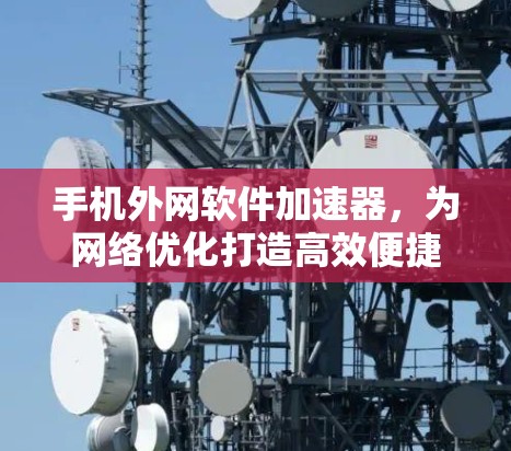 手机外网软件加速器，为网络优化打造高效便捷的解决方案
