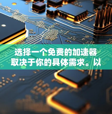 选择一个免费的加速器取决于你的具体需求。以下是一些推荐，帮助你找到最适合你的平台