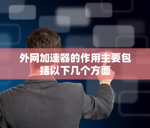 外网加速器的作用主要包括以下几个方面