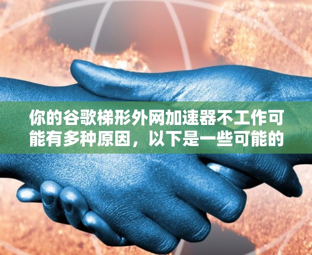 你的谷歌梯形外网加速器不工作可能有多种原因，以下是一些可能的解决步骤