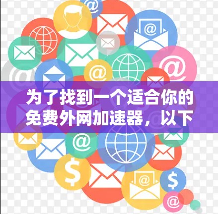 为了找到一个适合你的免费外网加速器，以下是一些推荐的工具及其特点，帮助你提升网络速度