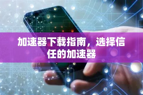 加速器下载指南，选择信任的加速器