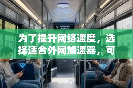 为了提升网络速度，选择适合外网加速器，可以按照以下步骤进行