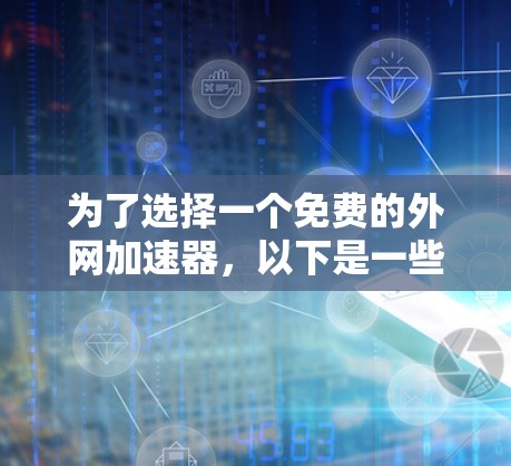 为了选择一个免费的外网加速器，以下是一些推荐和注意事项
