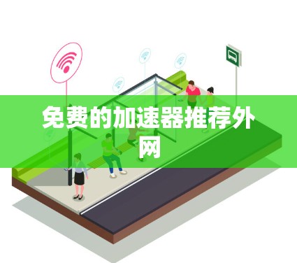 免费的加速器推荐外网 免费的加速器推荐外网