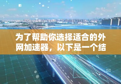 为了帮助你选择适合的外网加速器，以下是一个结构化的推荐和建议