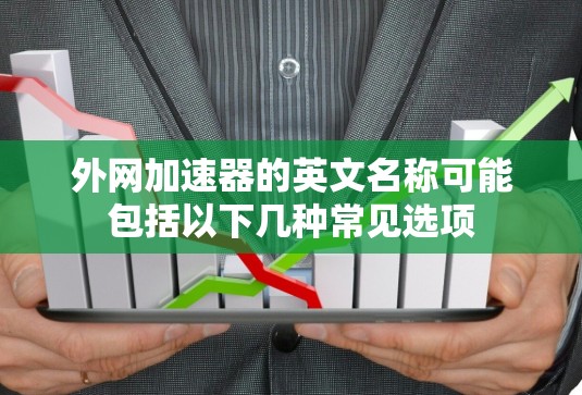 外网加速器的英文名称可能包括以下几种常见选项