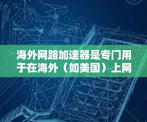 海外网路加速器是专门用于在海外（如美国）上网时加速网络连接的工具。这些设备通常支持多端口网络连接，帮助用户在 abroad 端上快速连接，节省时间和网络费用。以下是对海外网路加速器的详细介绍