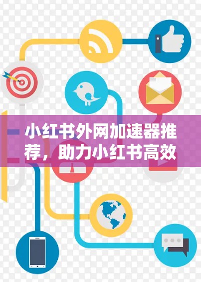 小红书外网加速器推荐，助力小红书高效运营