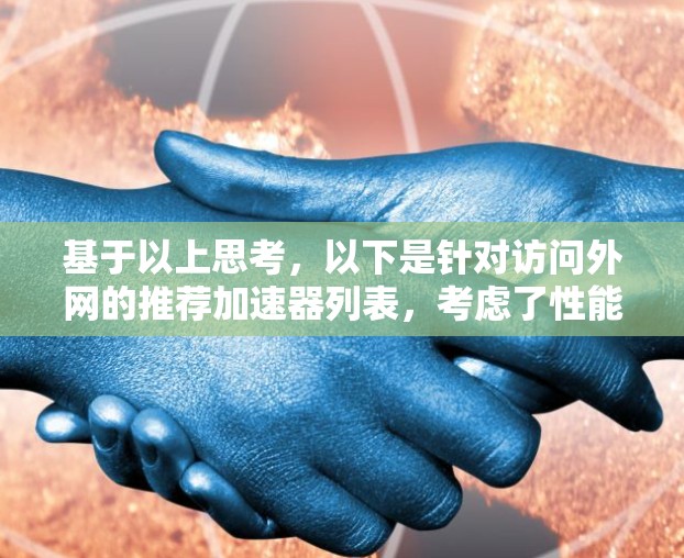 基于以上思考,以下是针对访问外网的推荐加速器列表,考虑了性能、用户体验、价格、平台支持以及适用场景等多个方面 基于以上思考,以下是针对访问外网的推荐加速器列表,考虑了性能、用户体验、价格、平台支持以及适用场景等多个方面