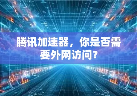 腾讯加速器，你是否需要外网访问？