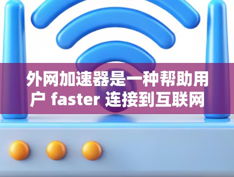 外网加速器是一种帮助用户 faster 连接到互联网的工具，其主要功能包括网络加速、流量监控、防火墙管理、网络设备配置以及网络优化等。以下是对外网加速器的详细总结